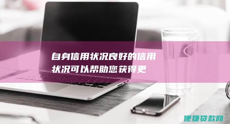 自身信用状况：良好的信用状况可以帮助您获得更低的利率。