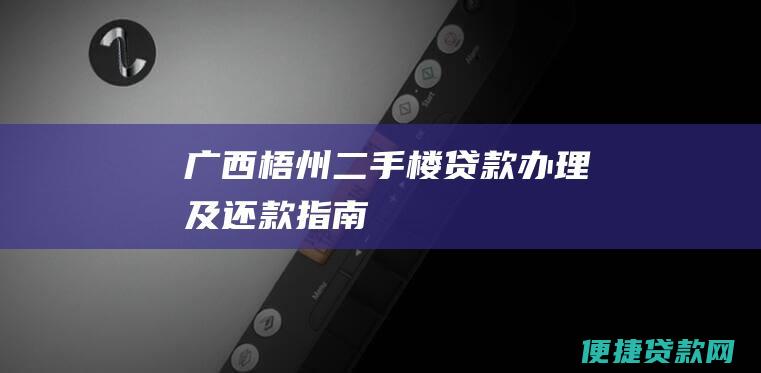 广西梧州二手楼贷款办理及还款指南