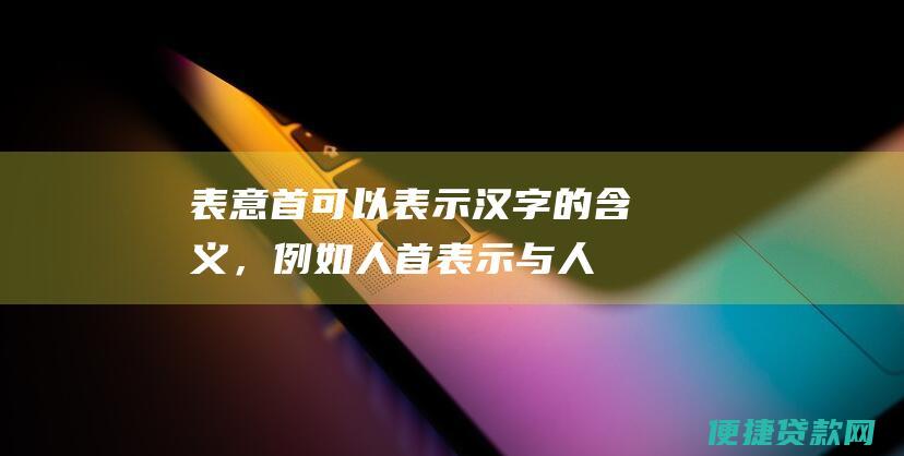 表意首可以表示汉字的含义，<a href=