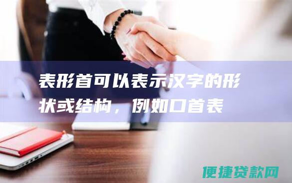 表形：首可以表示汉字的形状或结构，例如口首表示一个张开的嘴巴，山首表示一座山峰。