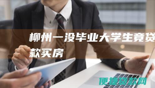 柳州一没毕业大学生竟贷款买房