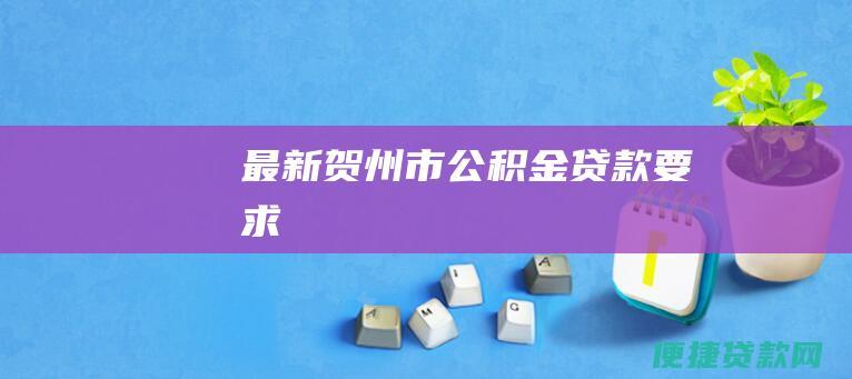 最新贺州市公积金贷款要求