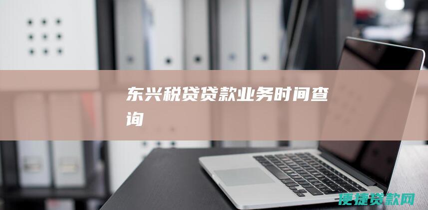 东兴税贷贷款业务时间查询