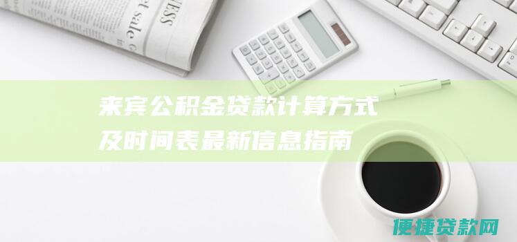 来宾公积金贷款及时间表最新信息指南