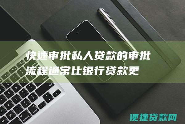 快速审批：私人贷款的审批流程通常比银行贷款更快，您可以在几天内获得