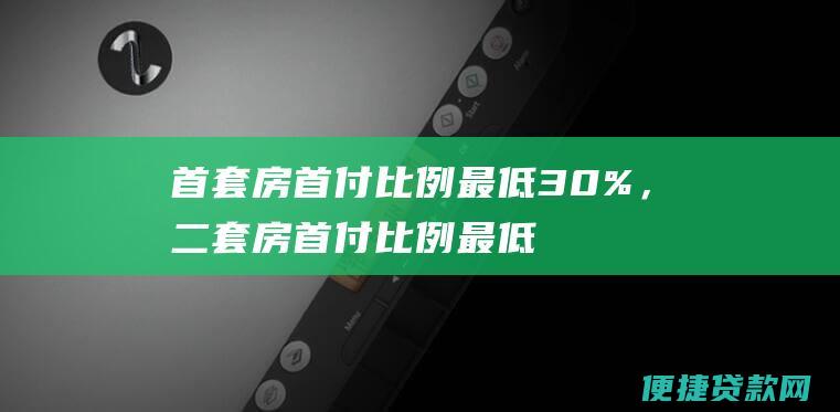 首套房首付比例最低30%，二套房首付比例最低40%。