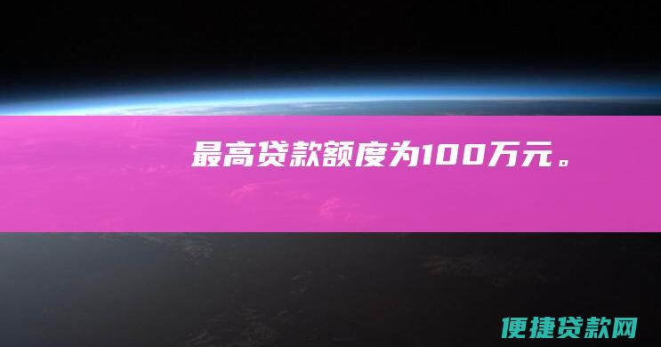 最高贷款额度为100万元。