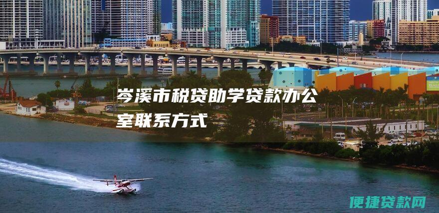 岑溪市税贷助学贷款办公室联系方式