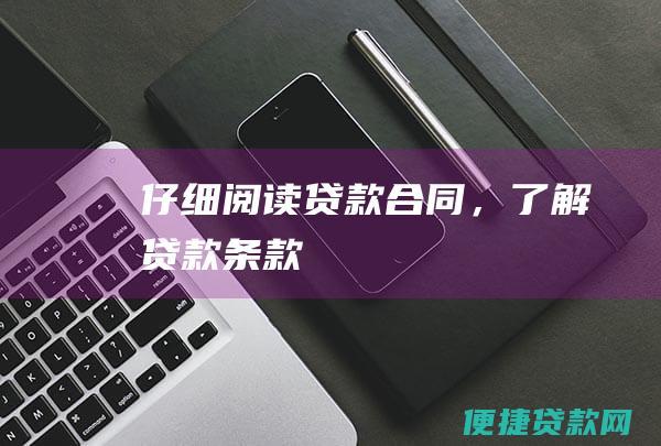 仔细阅读贷款合同，了解贷款条款