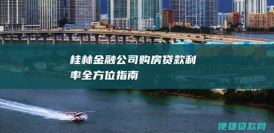 桂林金融公司购房贷款利率：全方位指南