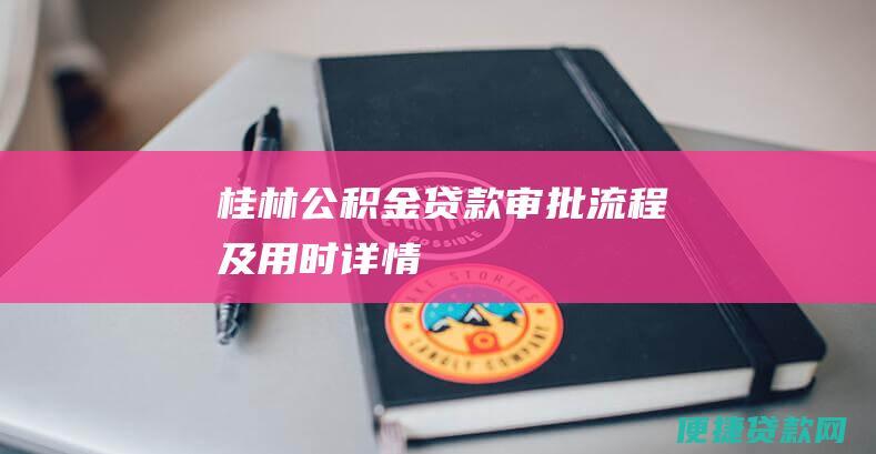 桂林公积金贷款审批流程及用时详情