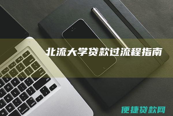 北流大学贷款过流程指南