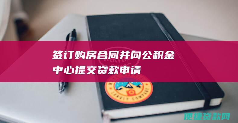 签订购房合同并向公积金中心提交贷款申请