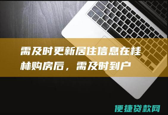 需及时更新居住信息：在桂林购房后，需及时到户籍所在地的公积金中心更新居住信息，以确保贷款顺利发放。