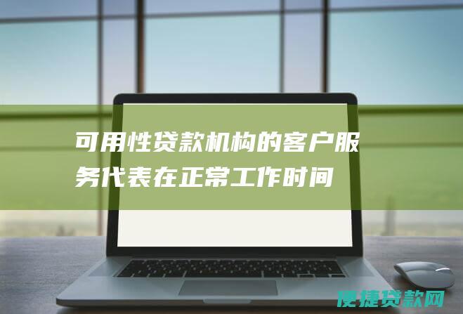 可用性：贷款机构的客户服务代表在正常工作时间以外是否可用？