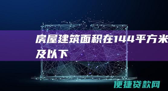 房屋建筑面积在144平方米及以下