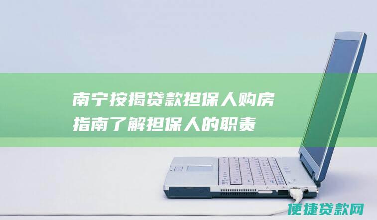 南宁按揭贷款担保人购房指南了解担保人的职责