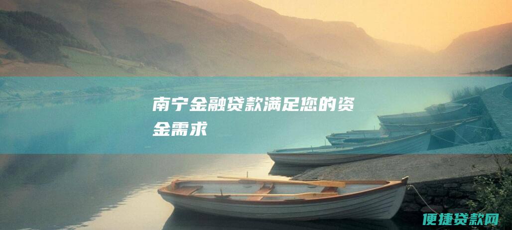 南宁金融贷款：满足您的资金需求