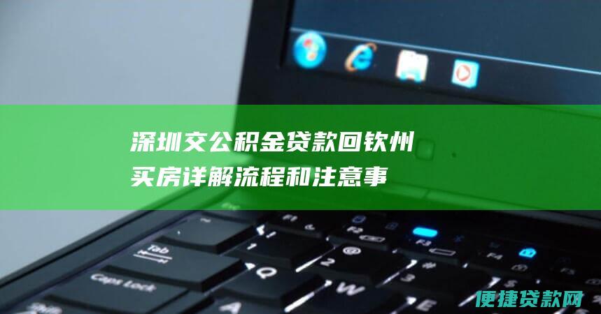 深圳交公积金贷款回钦州买房：详解流程和注意事项