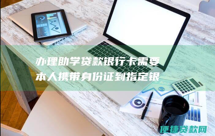 办理助学贷款银行卡需要本人携带身份证到指定银行办理。