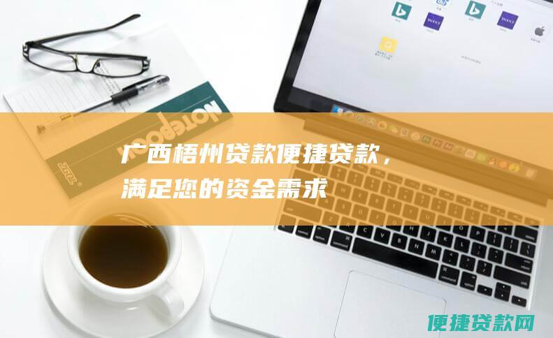 广西梧州贷款：便捷贷款，满足您的资金需求