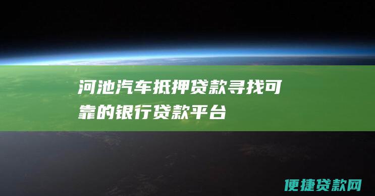 河池汽车抵押贷款寻找可靠的银行贷款平台