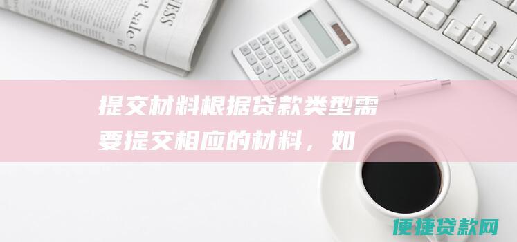 提交材料：根据贷款类型需要提交相应的材料，如身份证、收入证明、房产证等。