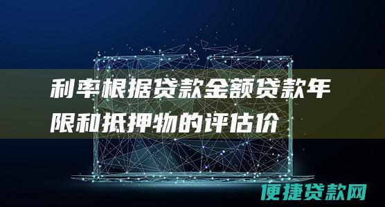 利率：根据贷款金额、贷款年限和抵押物的评估价值而定