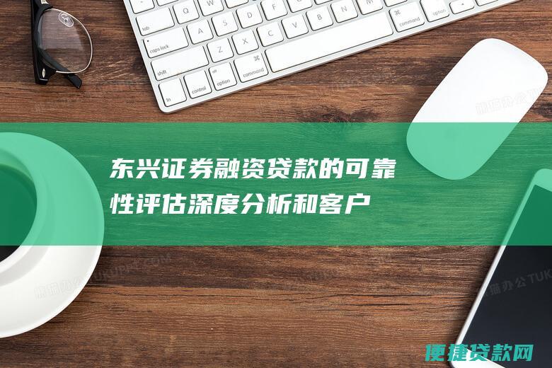 东兴证券融资贷款的可靠性评估深度分析和客户