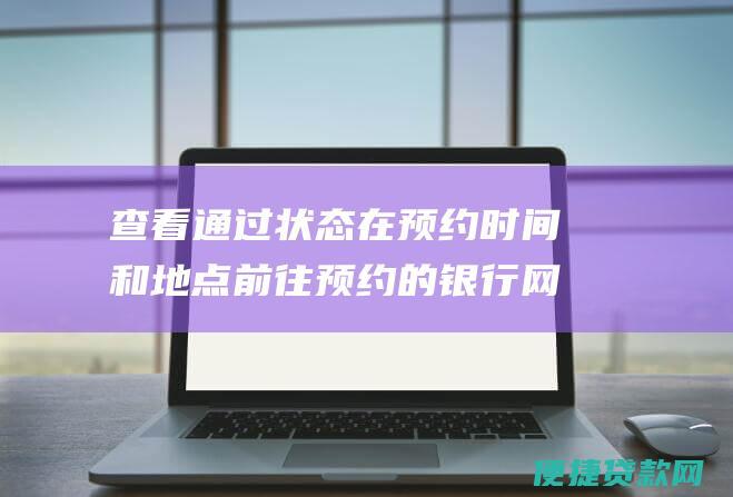 查看通过状态 在预约时间和地点前往预约的银行网点