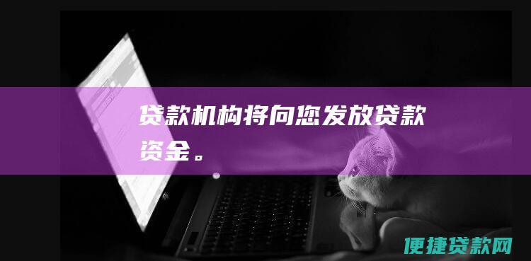 贷款机构将向您发放贷款资金。