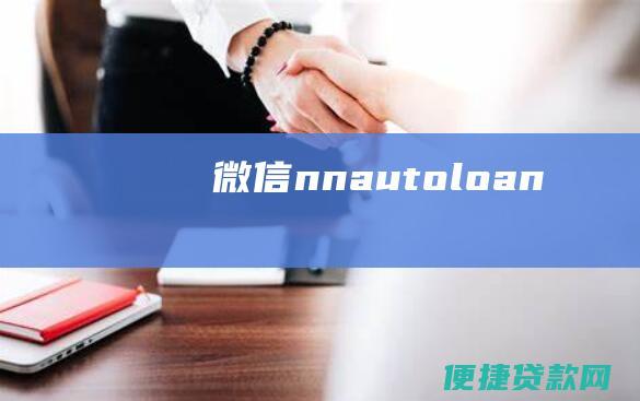 微信：nnautoloan