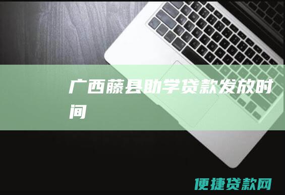 广西藤县助学贷款发放时间