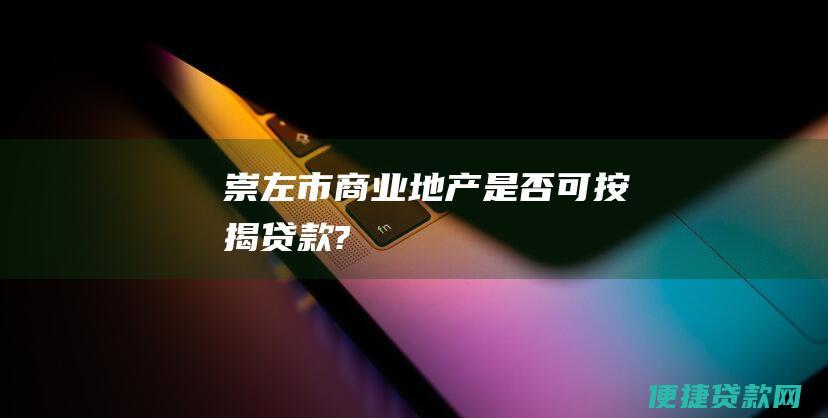 崇左市商业地产是否可按揭贷款?