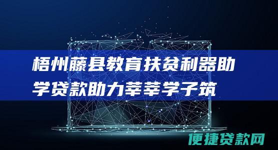 梧州藤县教育扶贫利器：助学贷款助力莘莘学子筑梦未来