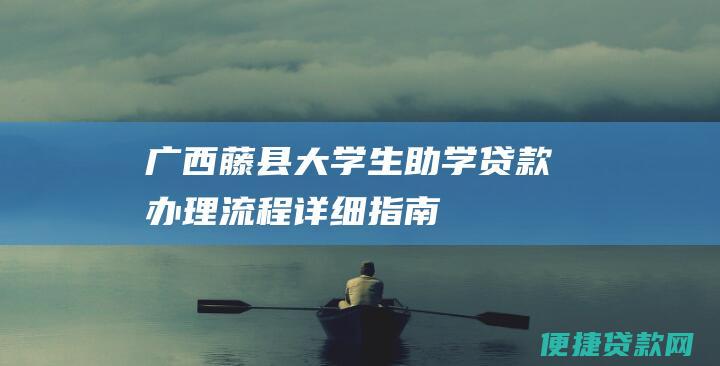 广西藤县大学生助学贷款办理流程详细指南