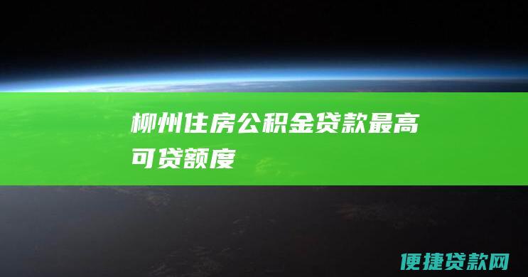 柳州住房公积金贷款最高可贷额度