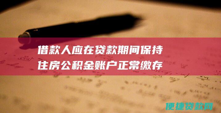 借款人应在贷款期间保持住房公积金账户正常缴存；