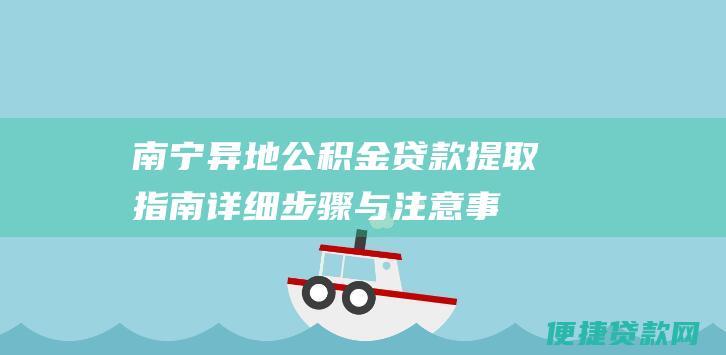 南宁异地公积金贷款提取指南详细步骤与注意事