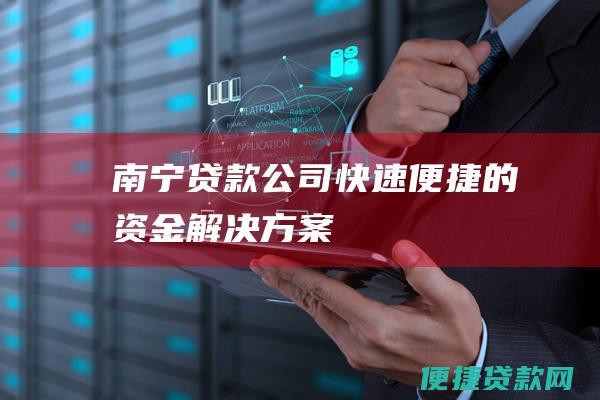 南宁贷款公司：快速便捷的资金解决方案