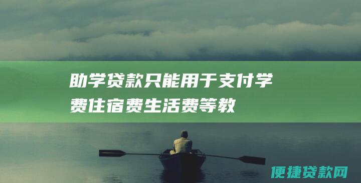 助学贷款只能用于支付学费、住宿费、生活费等教育费用。