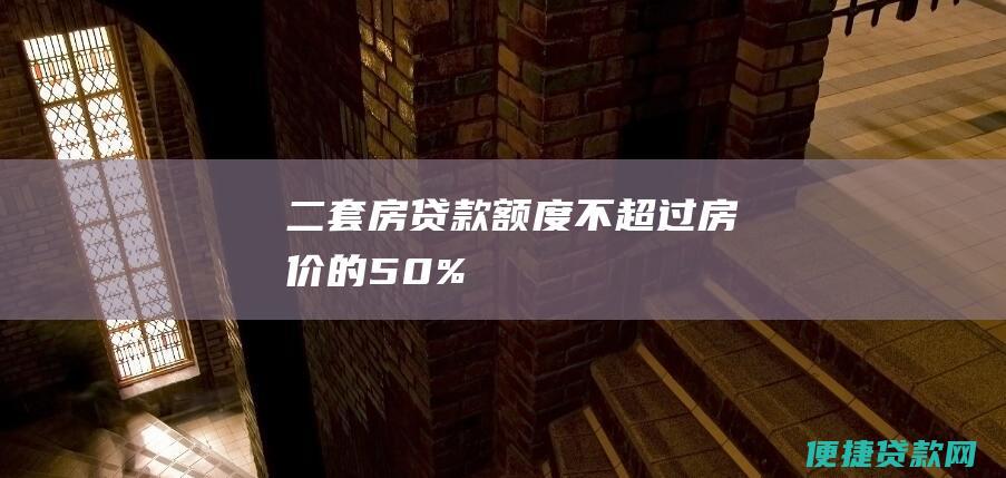 二套房贷款额度不超过房价的50%