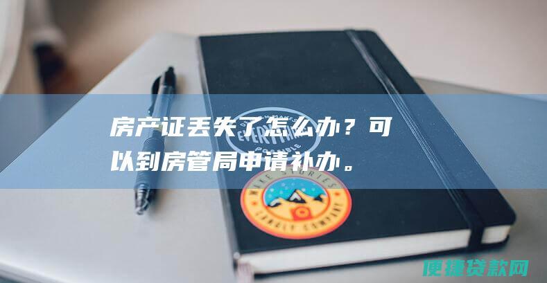 房产证丢失了怎么办？可以到房管局申请补办。