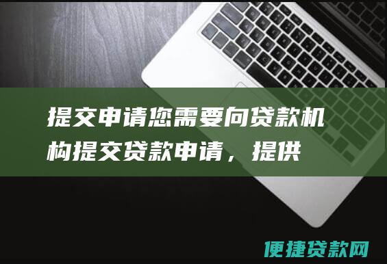 提交申请：您需要向贷款机构提交贷款申请，提供您的个人资料、车辆信息和抵押物评估报告等材料。