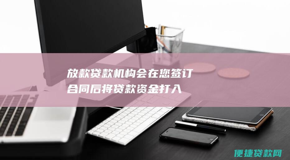 放款：贷款机构会在您签订合同后将贷款资金打入您的账户。