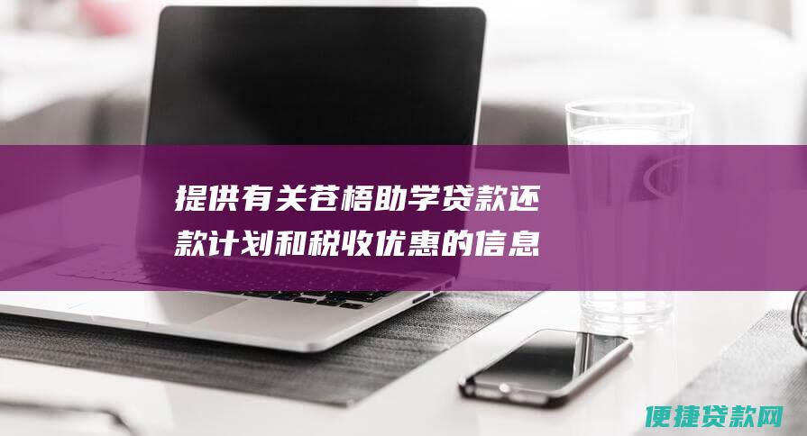 提供有关苍梧助学贷款还款计划和税收优惠的信息