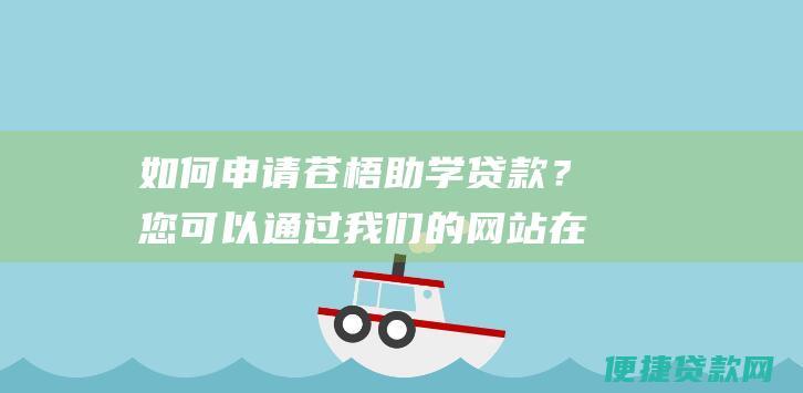 如何申请苍梧助学贷款？您可以通过我们的网站在