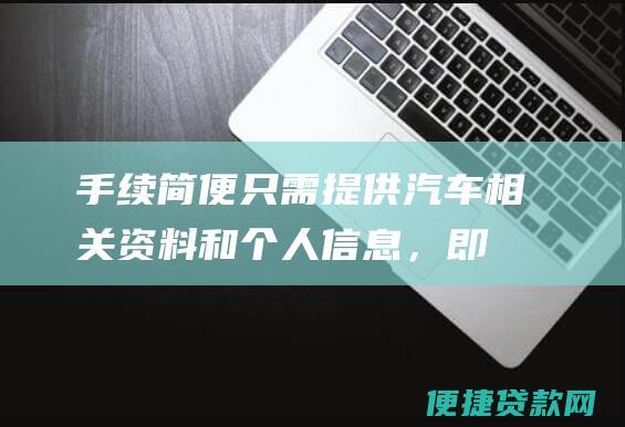 手续简便：只需提供汽车相关资料和个人信息，即可轻松申请贷款。