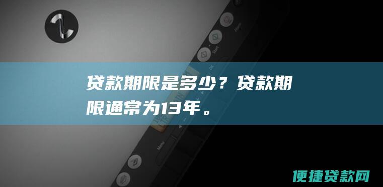 贷款期限是多少？贷款期限通常为 1-3 年。