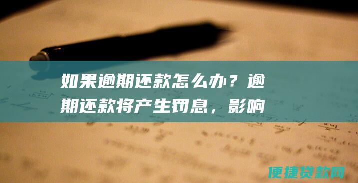 如果逾期怎么办？逾期将产生罚息，影响